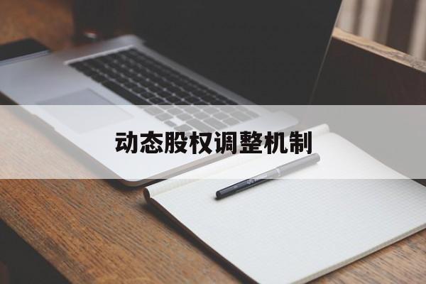 动态股权调整机制(股权动态调整机制和退出机制)开封市