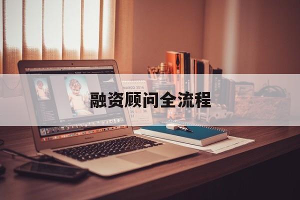 融资顾问全流程(融资顾问工作怎么样)开封市 融资顾问全流程(融资顾问工作怎么样)开封市
