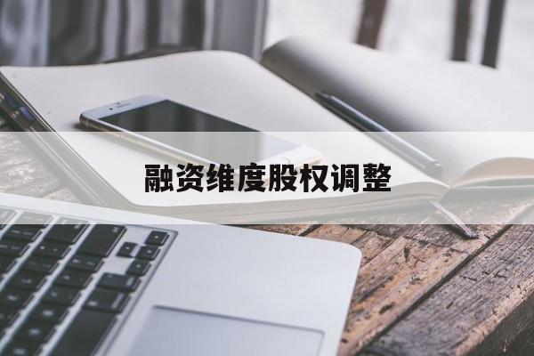 融资维度股权调整(融资维度股权调整方案)开封市 融资维度股权调整(融资维度股权调整方案)开封市